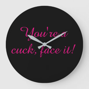 You are a cuck face it large clock