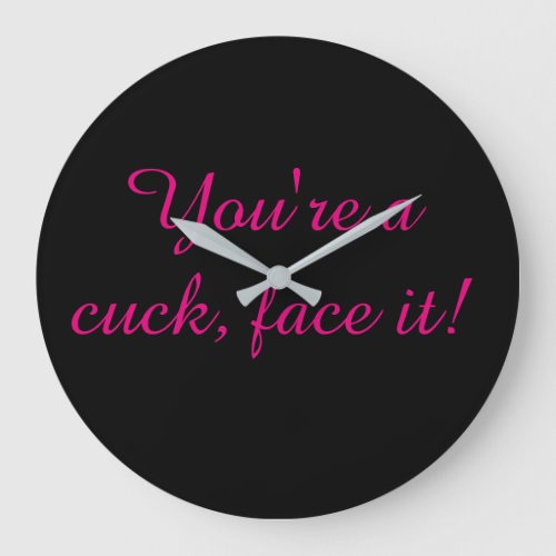 You are a cuck face it large clock