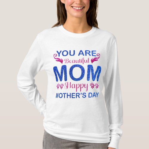You are beautiful Mom happy Mothers day t_shirt