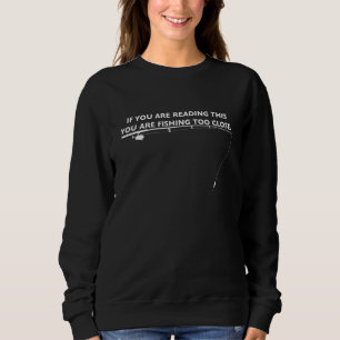 You Are Fishing Too Close Sweatshirt