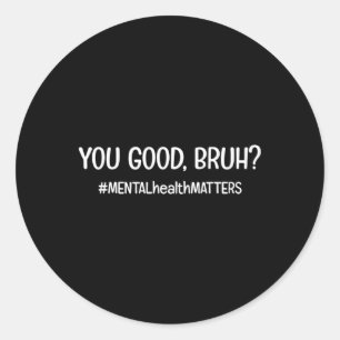 You Are Good Bruh Mental Health Problem Classic Round Sticker