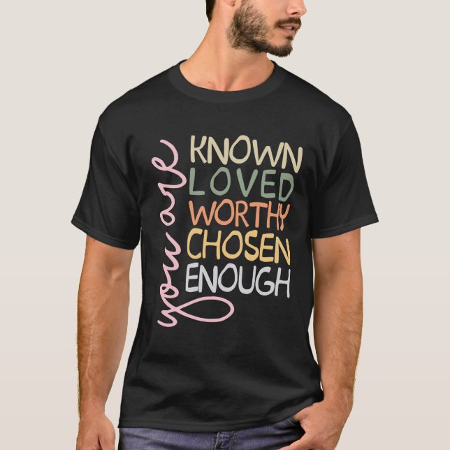 You are Known Loved Worthy Chosen Enough Christian T-Shirt (Front)