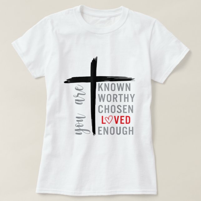 You are Known Loved Worthy Chosen Enough Christian T-Shirt (Design Front)