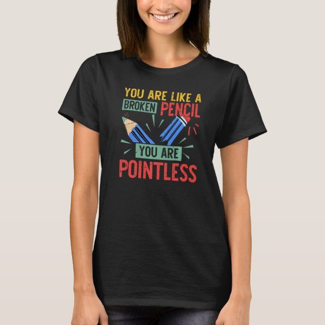 You Are Like A Broken Pencil You Are Pointless - F T-Shirt (Front)