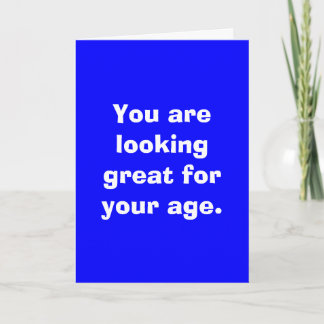 You are looking great for your age. card