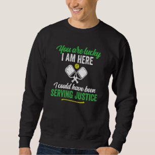 You Are Lucky I Am Here Pickleball Serving Justice Sweatshirt
