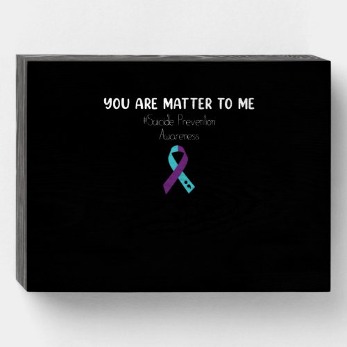 You Are Matter To Me Suicide Prevention Awareness Wooden Box Sign