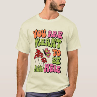 You are Meant To Be Here T-Shirt