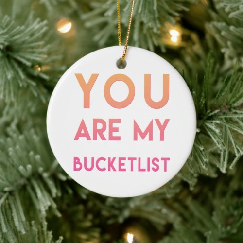 You are my Bucketlist _ Fun Romantic Quote Ceramic Ornament