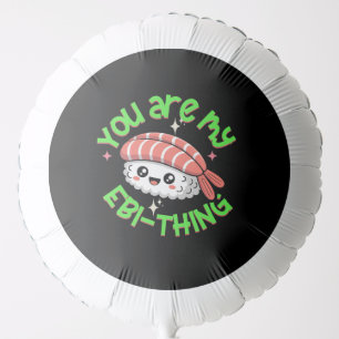 You are my Ebi-thing Sushi Balloon