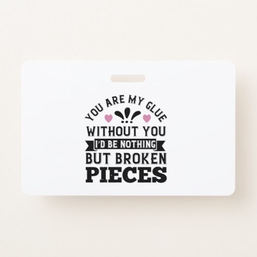 You Are My Glue Without You ID Be Broken Pieces Badge