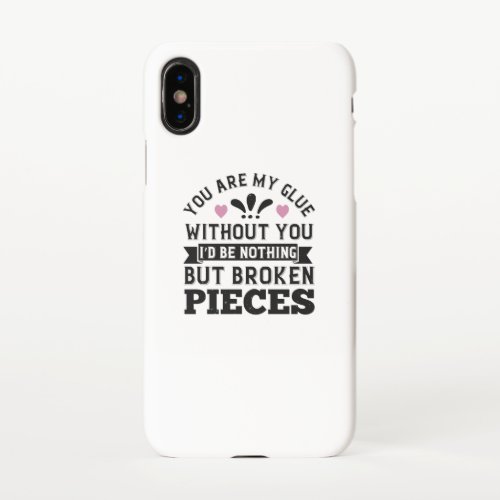 You Are My Glue Without You ID Be Broken Pieces iPhone X Case