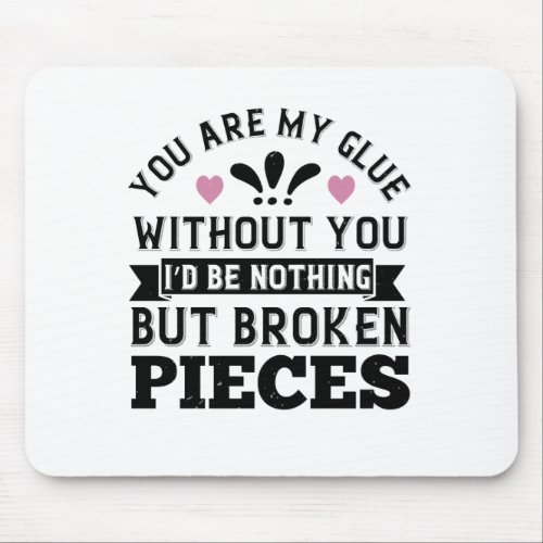 You Are My Glue Without You ID Be Broken Pieces Mouse Pad