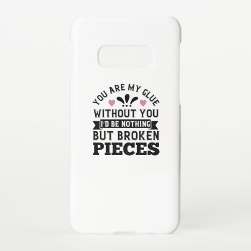You Are My Glue Without You ID Be Broken Pieces Samsung Galaxy S10E Case