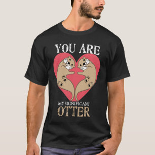You Are My Significant Otter  Couple Valentines Da T-Shirt