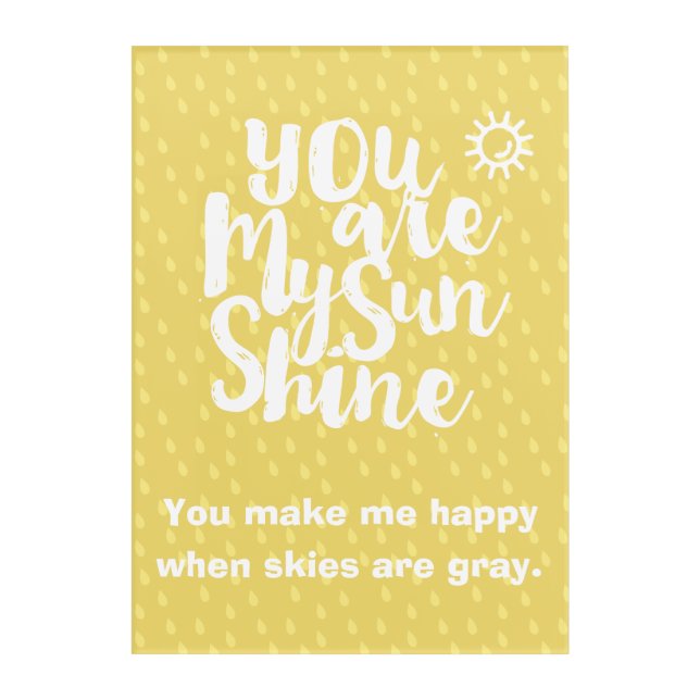 You are My Sunshine Make me Happy Skies Are Gray Acrylic Print (Front)