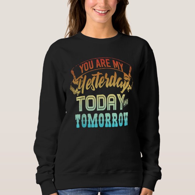you are my yesterday today and tomorrow sweatshirt (Front)