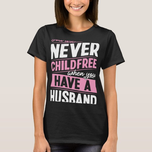 You Are Never Childfree When You Have A Husband  1 T-Shirt (Front)