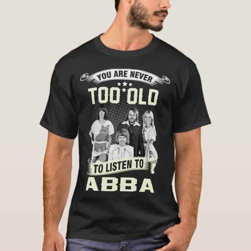 YOU ARE NEVER TOO OLD TO LISTEN TO LISTEN TO ABBA T_Shirt