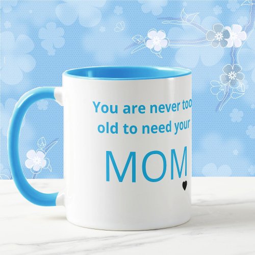 You Are Never Too Old To Need Your MOM Gift Mug