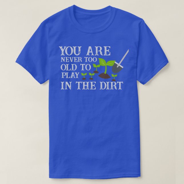 You Are Never Too Old To Play In The Dirt  (7)  T-Shirt (Design Front)
