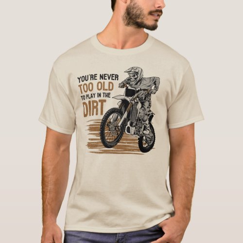 You Are Never Too Old To Play In The Dirt Biking  T_Shirt