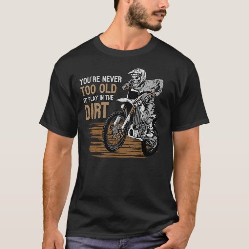 You Are Never Too Old To Play In The Dirt Biking T_Shirt