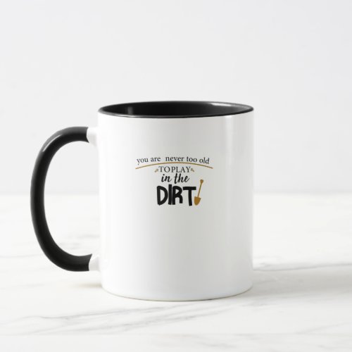 You Are Never Too Old To Play In The Dirtfunny Mug
