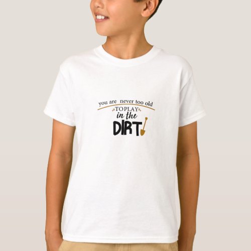 You Are Never Too Old To Play In The Dirtfunny T_Shirt