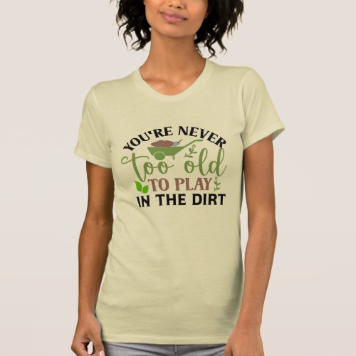 You Are Never Too Old To Play In The Dirt T_Shirt