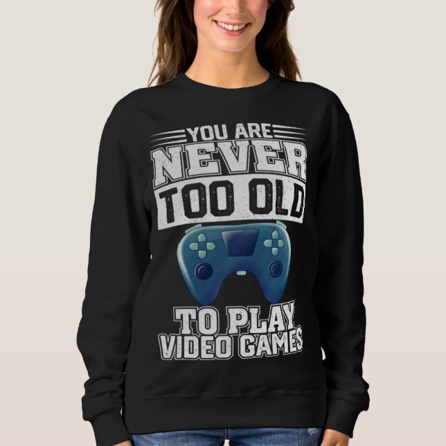 You Are Never Too Old To Play Video Games  Gaming  Sweatshirt (Front)