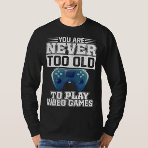 You Are Never Too Old To Play Video Games  Gaming  T-Shirt