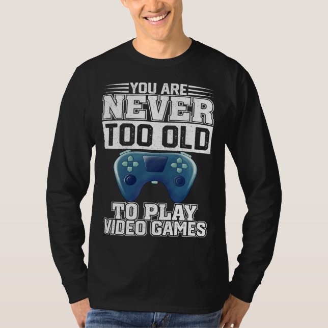 You Are Never Too Old To Play Video Games  Gaming  T-Shirt (Front)