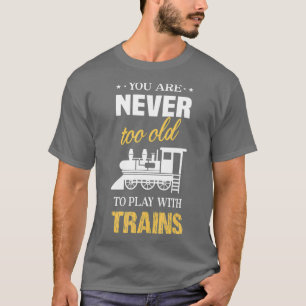 You are never too old to play with trains T-Shirt
