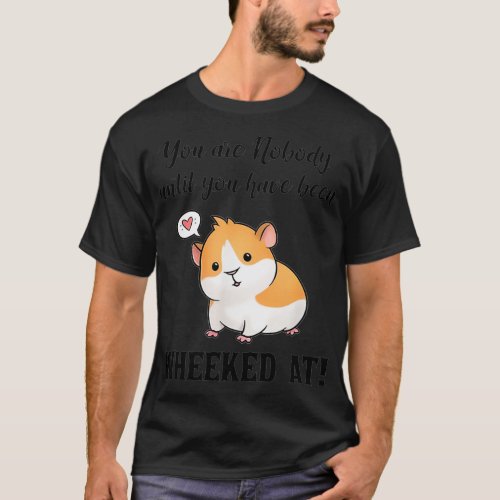You Are Nobody Until You Have Been Wheeked At Guin T_Shirt
