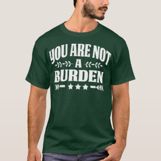 You Are Not A Burden Mental Health Awareness T-Shirt