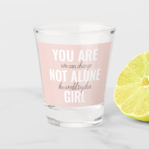You Are Not Alone Girl Positive Motivation Quote  Shot Glass