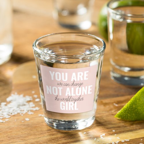 You Are Not Alone Girl Positive Motivation Quote  Shot Glass