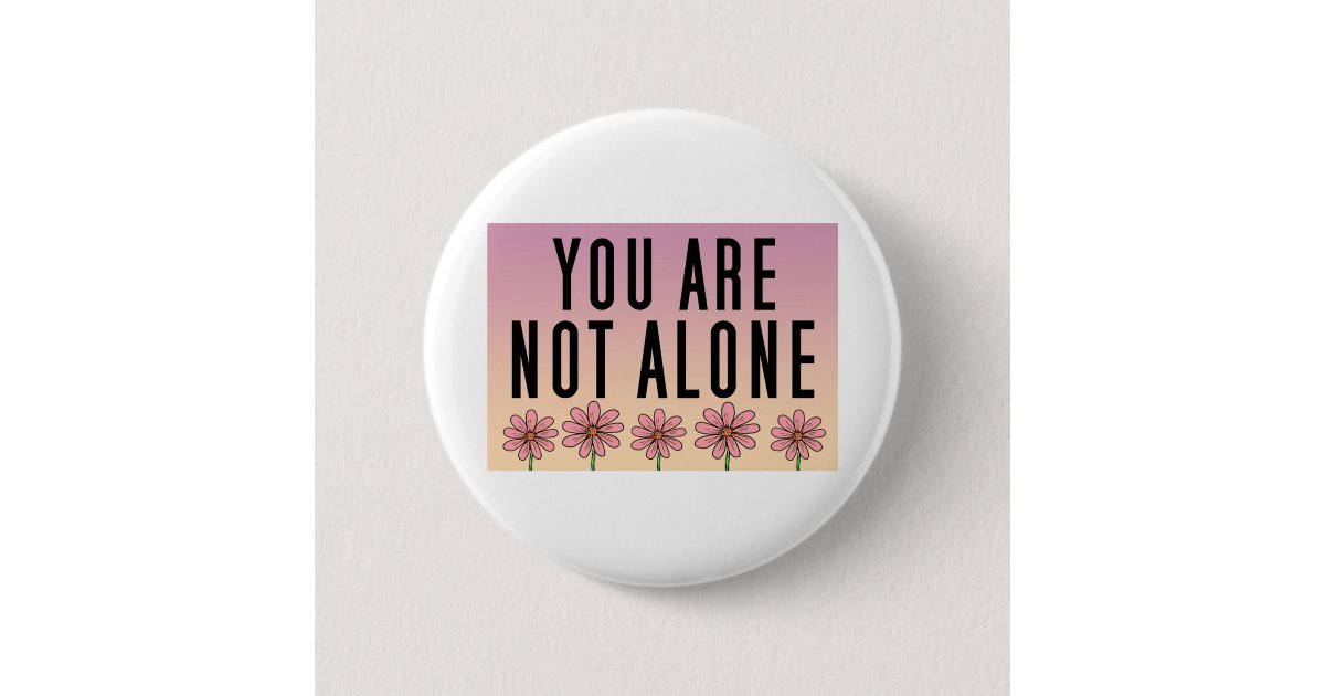 You Are Not Alone Quotes Pink Floral Art Button Zazzle Com