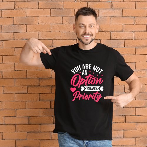 You are not an option you are a priority T_Shirt