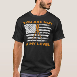 You Are Not At My Level Funny Survey Land Surveyor T-Shirt