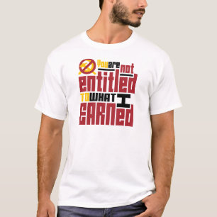 You Are Not Entitled to What I Earned T-Shirt