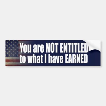 You Are Not Entitled To What I Have Earned Bumper Sticker by My2Cents at Zazzle