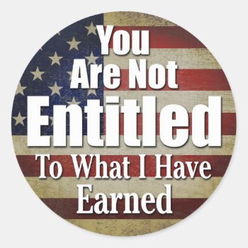 You Are Not Entitled To What I Have Earned Classic Round Sticker by My2Cents at Zazzle
