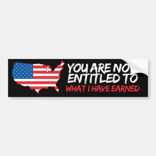 You are not entitled to what I have earned _ Conse Bumper Sticker