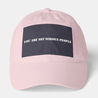 YOU ARE NOT SERIOUS PEOPLE HAT