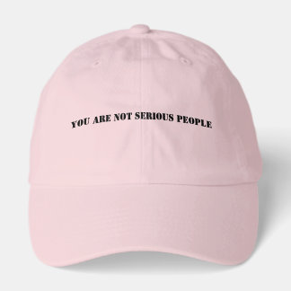 YOU ARE NOT SERIOUS PEOPLE HAT