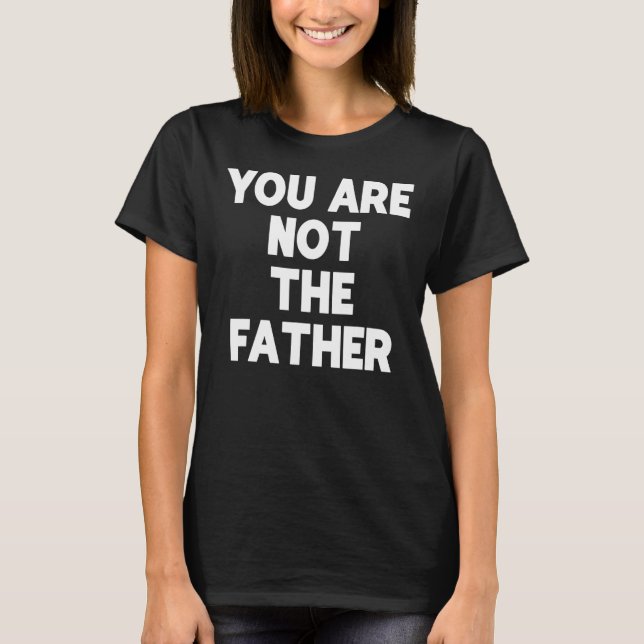 You Are Not The Father T-shirt Humor Tee (Front)