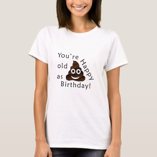 You are old asHappy Birthday  funny poop emoji T_Shirt