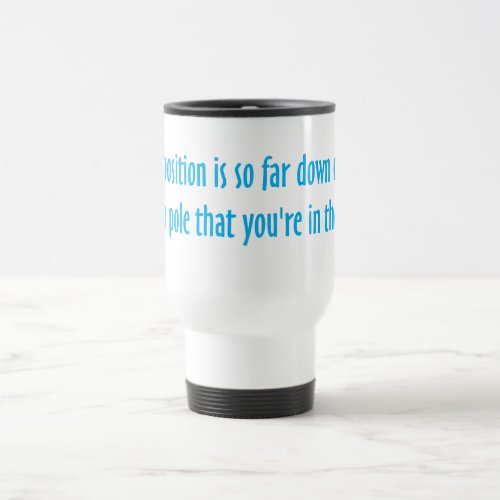 You are on the bottom of the totem pole travel mug